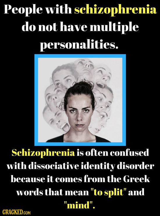 People with schizophrenia do not have multiple personalities. Schizophrenia is often confused with dissociative identity disorder because it comes fro