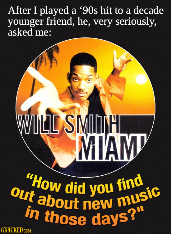 After I played a '90s hit to a decade younger friend, he, very seriously, asked me: WILD SMITH MIAM How out did you find about music in new those day