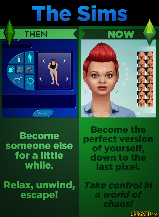The Sims THEN NOW S AE Wn Cancel Become the Become perfect version someone else of yourself, for a little down to the while. last pixel. Relax, unwind