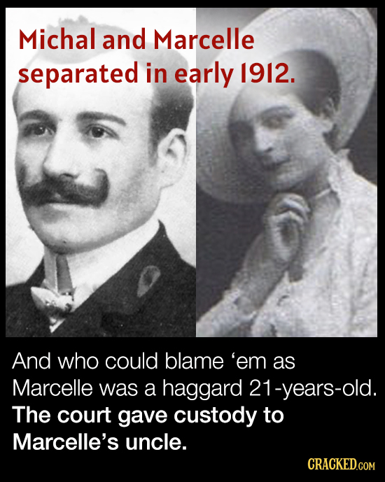 Michal and Marcelle separated in early 1912. And who could blame 'em as Marcelle was a haggard 21-years-old. The court gave custody to Marcelle's uncl