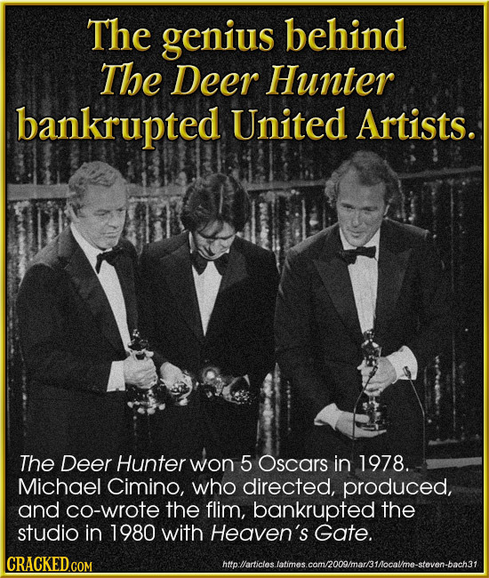 The genius behind The Deer Hunter bankrupted United Artists. The Deer Hunter won 5 Oscars in 1978. Michael Cimino, who directed, produced, and co-wrot