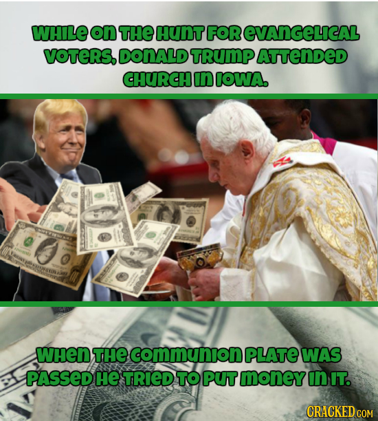 WHILE on THE HUNT FOR EVANGELICAL VOTERS, DONALD TRUMP ATTENDED CHURCH In IOWA. When THE communion PLATE WAS PASSED HE TRIED TO PUT money INIT. CRACKE