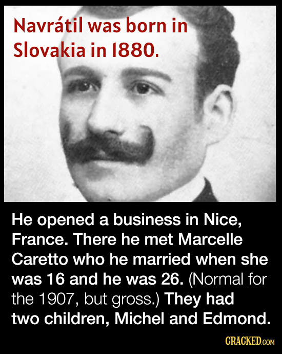 Navratil was born in Slovakia in 1880. He opened a business in Nice, France. There he met Marcelle Caretto who he married when she was 16 and he was 2