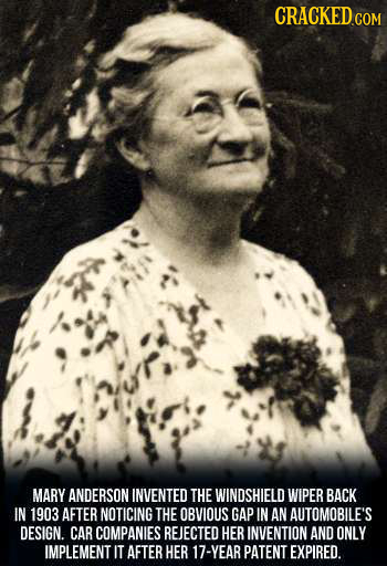 CRACKEDco COM MARY ANDERSON INVENTED THE WINDSHIELD WIPER BACK IN 1903 AFTER NOTICING THE OBVIOUS GAP IN AN AUTOMOBILE'S DESIGN. CAR COMPANIES REJECTE