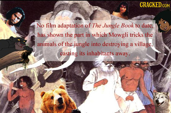 CRACKED.COM No film adaptation of The Jungle Book to date., has shown the part in which Mowgli tricks the animals of the jungle into destroying a vill