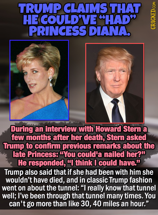 TRUMP CLAIMS THAT HE COULD'VE HAD PRINCESS DIANA. CRAG During an interview with Howard Stern a few months after her death, Stern asked Trump to conf