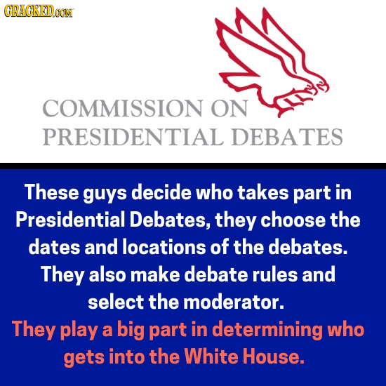 CRACKEDOON COMMISSION ON PRESIDENTIAL DEBATES These guys decide who takes part in Presidential Debates, they choose the dates and locations of the deb