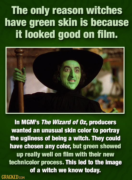 The only reason witches have green skin is because it looked good on film. In MGM's The Wizard of Oz, producers wanted an unusual skin color to portra