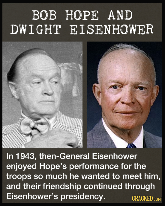 BOB HOPE AND DWIGHT EISENHOWER In 1943, then-General Eisenhower enjoyed Hope's performance for the troops so much he wanted to meet him, and their fri