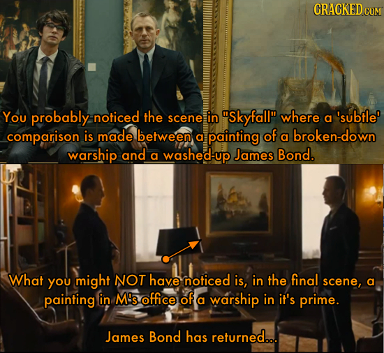 CRACKEDCON YOu probably: noticed the in Skyfall where 'subtle' scene a comparison is made between of a painting a broken-down warship and a washed-u