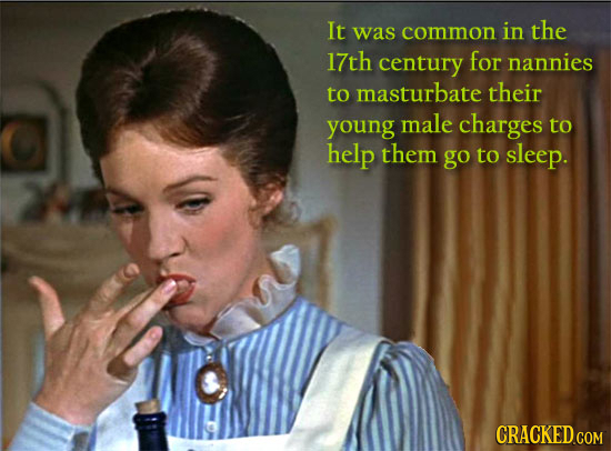 It common in the was 17th century for nannies to masturbate their young male charges to help them go to sleep. CRACKED.COM