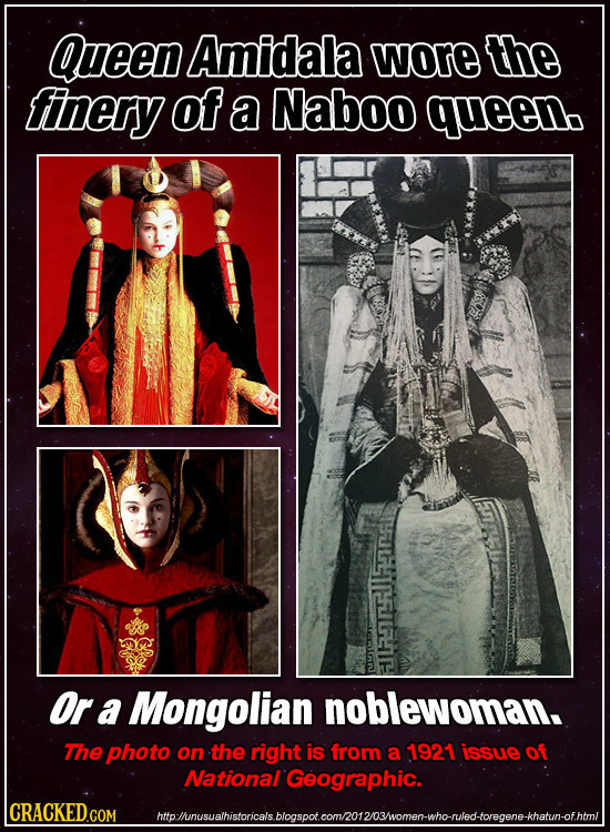 Queen Amidala wore the finery of a Naboo queenb Or a Mongolian noblewoman. The photo on the right is from a 1921 issue of NationalGeographic. CRACKEDC
