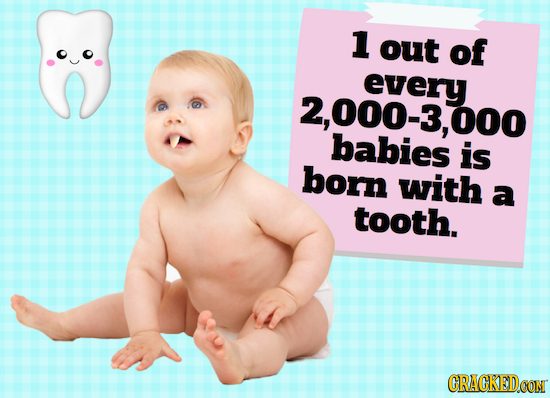 1 out of every 2,000-3, 000 babies is born with a tooth. 