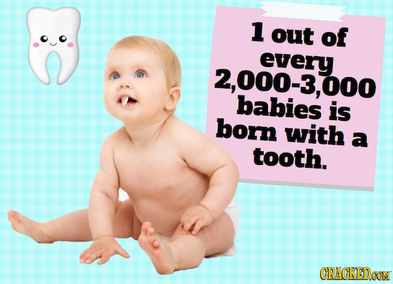 1 out of every 2,000-3, 000 babies is born with a tooth.