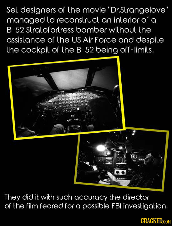 Set designers of the movie Dr.Strangelove managed to reconstruct an interior of a B-52 Stratofortress bomber without the assistance of the US Air Fo