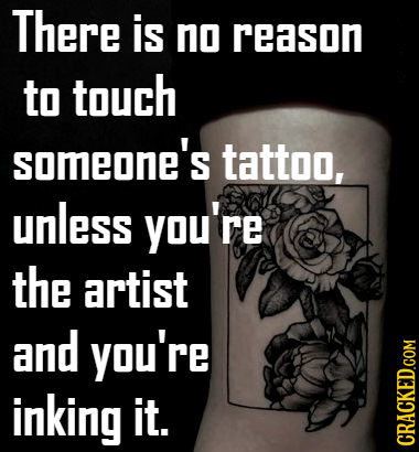 There is no reason to touch someone's tattoo, unless you're the artist and you're inking it. CRACKED.COM 