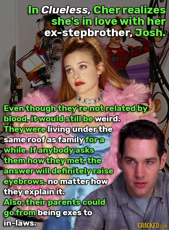 In Clueless, Cher realizes she's in love with her ex-stepbrother, Josh. Even though they're not related by blood, it would still be weird. They were l