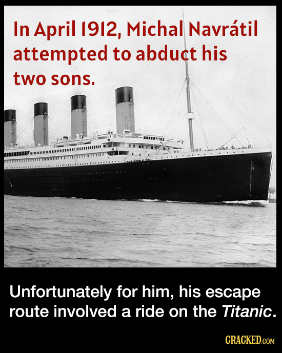 In April 1912, Michal Navratil attempted to abduct his two sons. Unfortunately for him, his escape route involved a ride on the Titanic. CRACKED.COM