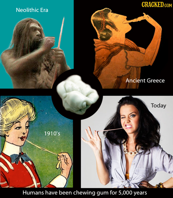 CRACKED.COM Neolithic Era Ancient Greece Today 1910's Humans have been chewing gum for 5,000 years