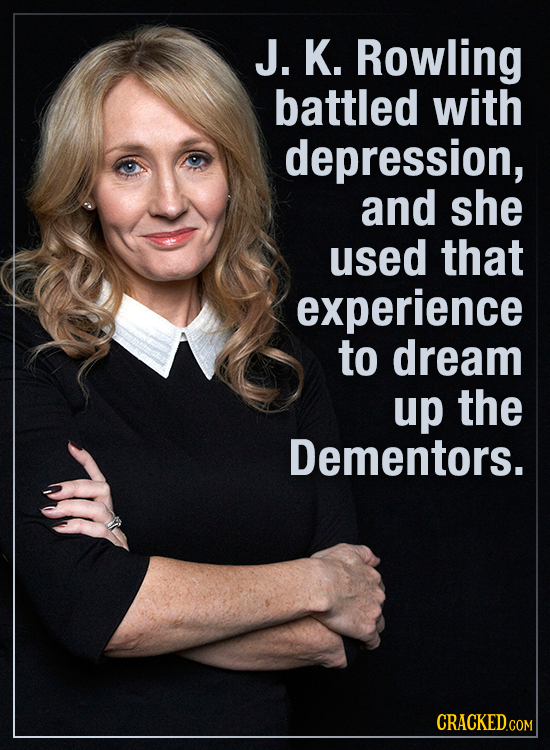 J. K. Rowling battled with depression, and she used that experience to dream up the Dementors. CRACKED.co COM