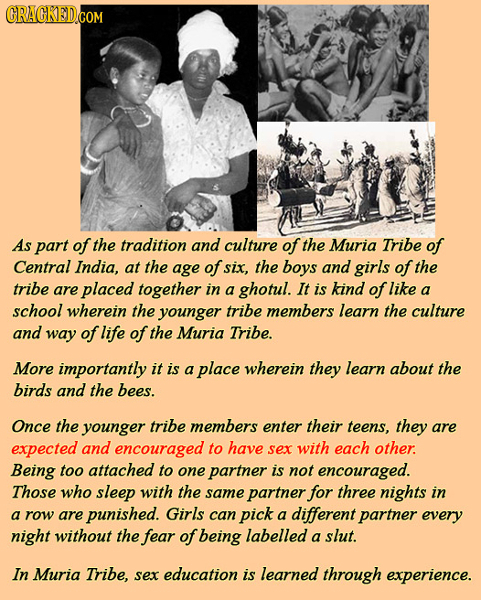 CRACKED.COM As part of the tradition and culture of the Muria Tribe of Central India, at the age of six, the boys and girls of the tribe are placed to