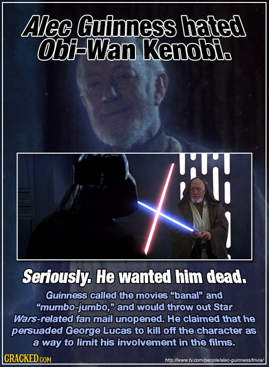 Alec Guinness hated Obi-Wan Kenobi. K Seriously. He wanted him dead. Guinness called the movies banal and 'mumbo-jumbo, and would throw out Star V