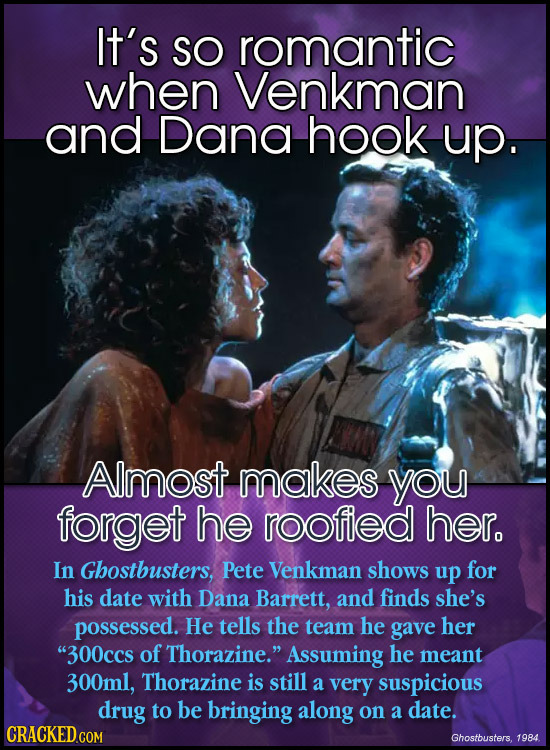 It's SO romantic when Venkman and Dana hook up. Almost makes you forget he roofied her. In Ghostbusters, Pete Venkman shows up for his date with Dana 