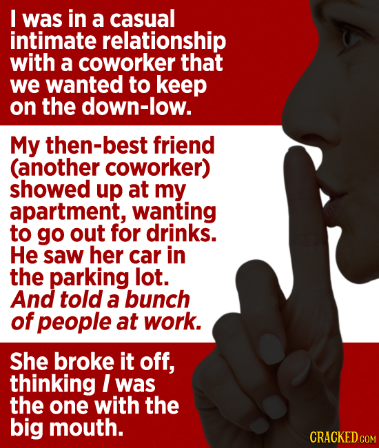 I was in a casual intimate relationship with a coworker that we wanted to keep on the down-low. My then-best friend (another coworker) showed up at my