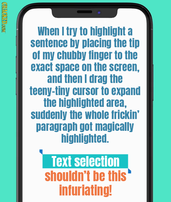 CRACKEDCON When I try to highlight a sentence by placing the tip of my chubby finger to the exact space on the screen, and then I drag the teeny-tiny