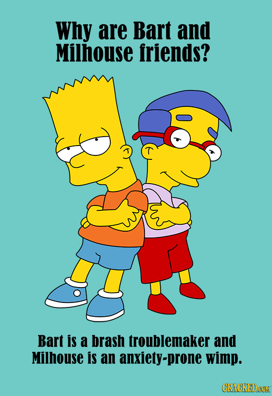Why are Bart and Milhouse friends? Bart is a brash troublemaker and Milhouse is an anxiety-prone wimp. CRACKEDCON 