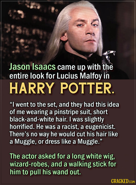 15 Actors Behind Important Details In Movies And Shows - Jason Isaacs came up with the entire look for Lucius Malfoy. “I went to the set, and they ha