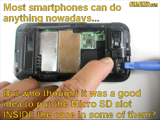 Most smartphones CRACKED.OON can do anything nowadays... But who thought it was a good idea to put the Micro SD slot INSIDE thE case in some of them?