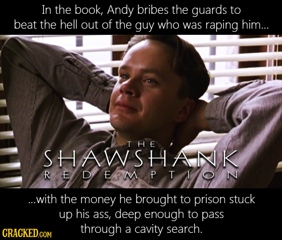 In the book, Andy bribes the guards to beat the hell out of the guy who was raping him... THE SHAWSHANK REDEPMP TNON ...with the money he brought to p