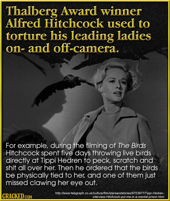 Thalberg Award winner Alfred Hitchcock used to torture his leading ladies on- -and camera. For example, during the filming of The Birds Hitchcock spen