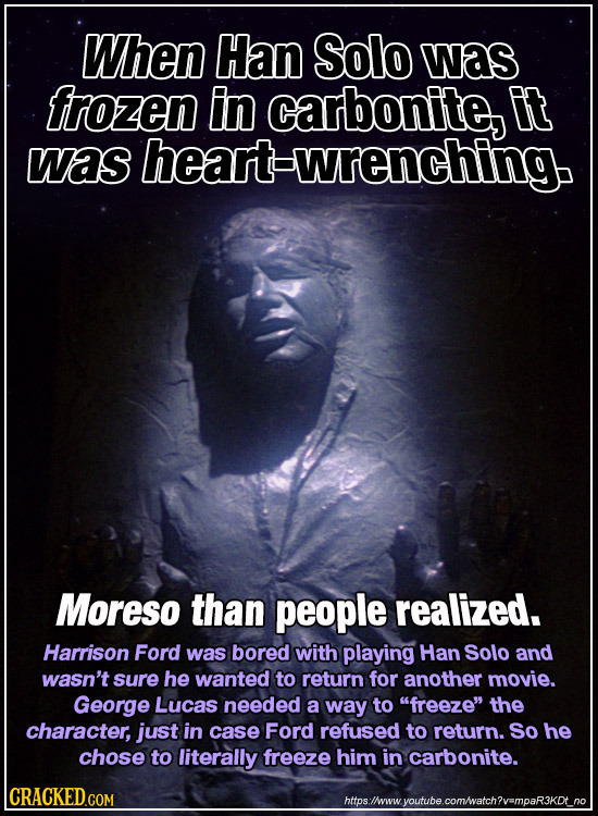 When Han Solo was frozen in carbonite, Et was heart-wrenching. Moreso than people realized. Harrison Ford was bored with playing Han Solo and wasn't s