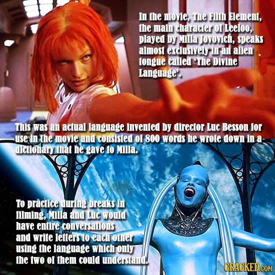In the movie, The FIITH ELement, the main Character O1 Leeloo, played by Milla JOVOvich, speaks almost exclusively In aN allen tongue calledt 'The Div