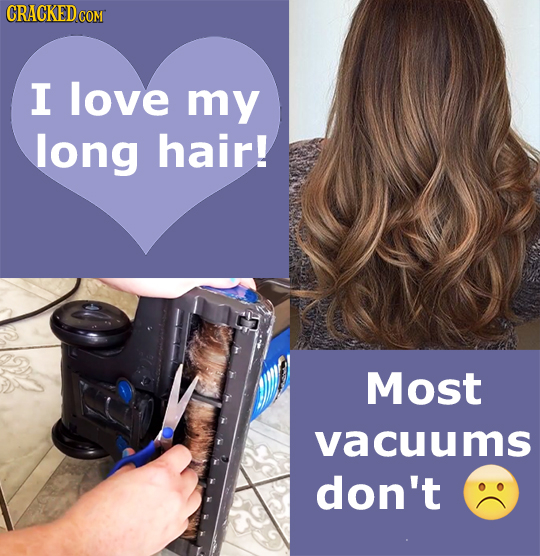 I love my long hair! Most vacuums don't 