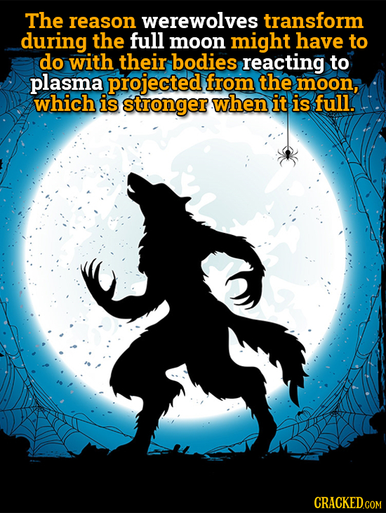 The reason werewolves transform during the full moon might have to do with their bodies reacting to plasma projected from the moon, which is stronger