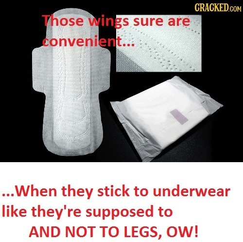 CRACKED.COM Those wings sure are convenient... ...When they stick to underwear like they're supposed to AND NOT TO LEGS, OW!
