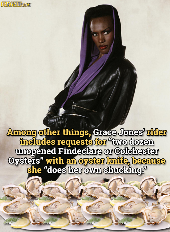 CRACKEDOON Among other things, Grace Jones' rider includes requests for two dozen unopened Findeclare or Colchester Oysters with an oyster knife, be
