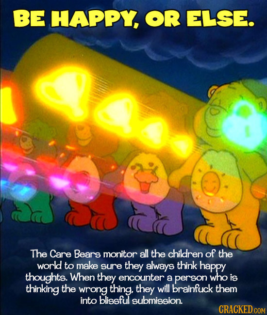 BE HAPPY, OR ELSE. The Care Bears monitor all the children of the world to make sure they always think happy thoughts. When they encounter a person wh