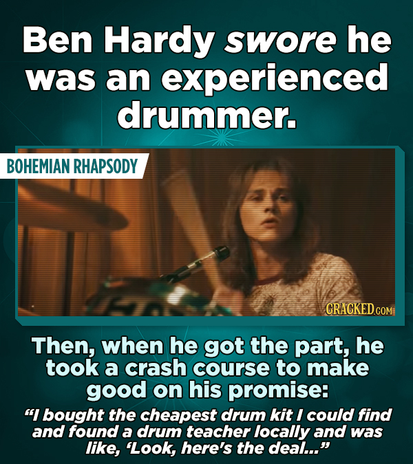 Ben Hardy swore he was an experienced drummer. BOHEMIAN RHAPSODY CRACKED COM Then, when he got the part, he took a crash course to make good on his pr