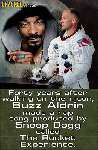CRACKED COM Forty years after walking on the moon, Buzz Aldrin made a rap song produced by Snoop Dogg called The Rocket Experience. 