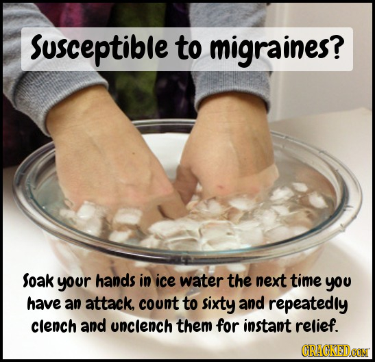 Susceptible to migraines? Soak your hands in ice water the next time you have an attack, count to sixty and repeatedly clench and unclench them for in