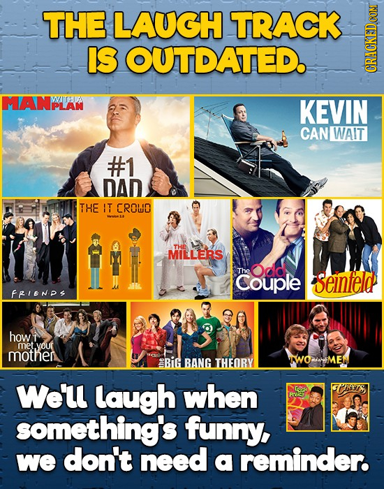 THE LAUGH TRACK IS OUTDATED. CRA MANPLAN WITHA KEVIN CAN WAIT #1 DAD THE IT CROUD Yie . THE MILLERS The Odd. Couple seinteld FRIENPS how 1 met your mo