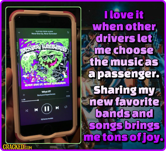 I love it when other 7ANON ALUN Gwe U drivers let SUPER HEROCS me choose BACKYARY av the music as a apassenger. CIVE uP. GURRIONDERI NEVOR Sharing my