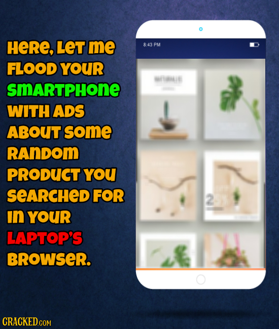 HeRE, LET me 8:43 PM FLOOD YOUR MTiE SMARTPHONE WITH ADS ABOUT some RAnDom PRODUCT YoU SeARCHED FOR 2 In YOUR LAPTOP'S BROWSER. CRACKED.COM