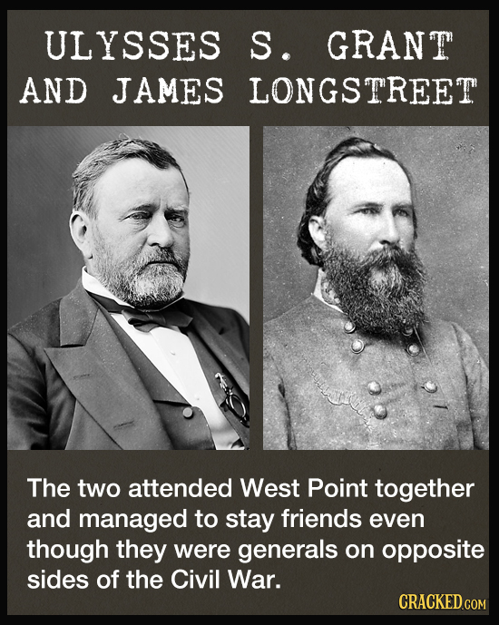 ULYSSES S. GRANT AND JAMES LONGSTREET The two attended West Point together and managed to stay friends even though they were generals on opposite side