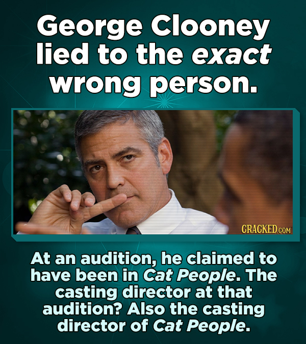 George Clooney lied to the exact wrong person. CRACKED COM At an audition, he claimed to have been in Cat People. The casting director at that auditio