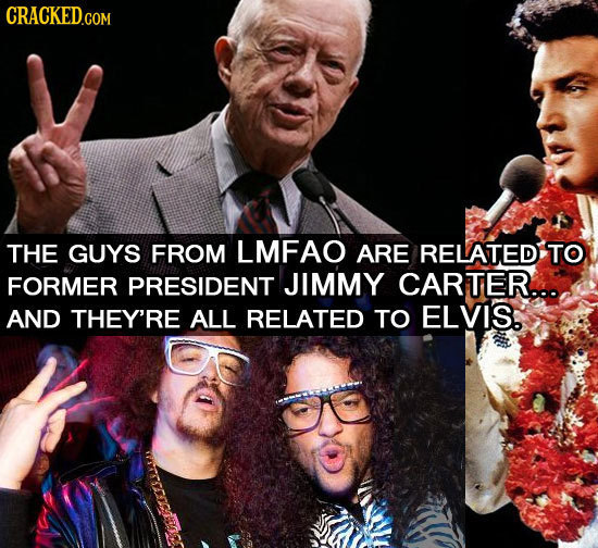 CRACKEDCON THE GUYS FROM LMFAO ARE RELATED TO FORMER PRESIDENT JIMMY CARTER... AND THEY'RE ALL RELATED TO ELVIS.